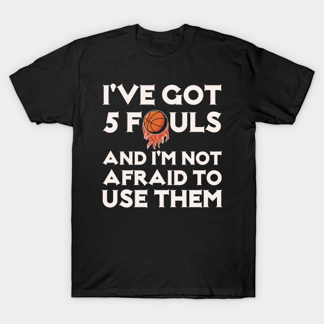 I've Got 5 Fouls And I'm not Afraid to Use Them T-Shirt by Microart